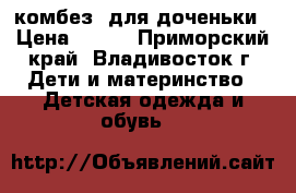 комбез  для доченьки › Цена ­ 700 - Приморский край, Владивосток г. Дети и материнство » Детская одежда и обувь   